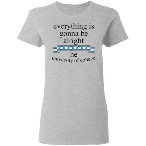 Everything is gonna be alright he university of college shirt