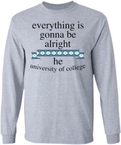 Everything is gonna be alright he university of college shirt 9