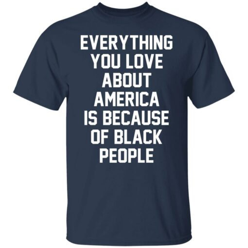 Everything you love about America is because of black people shirt