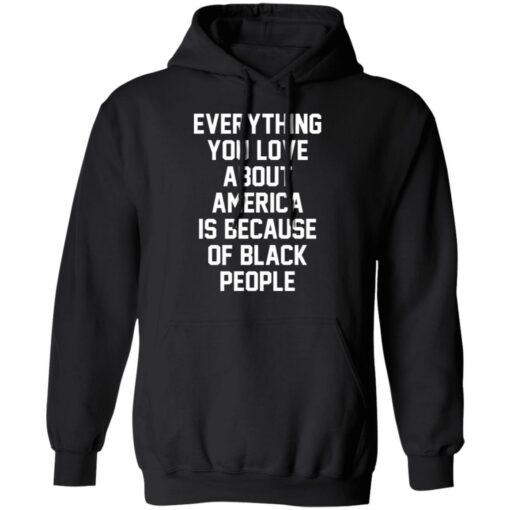 Everything you love about America is because of black people shirt