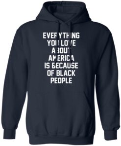 Everything you love about America is because of black people shirt 4