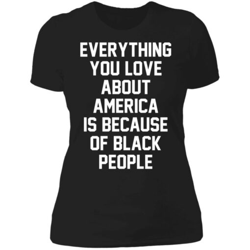 Everything you love about America is because of black people shirt