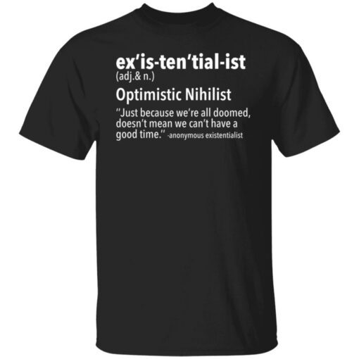 Ex’is ten’tial ist optimistic nihilist just because we’re all doomed shirt