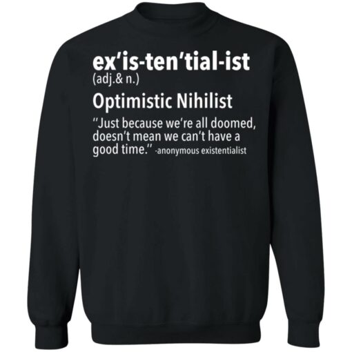 Ex’is ten’tial ist optimistic nihilist just because we’re all doomed shirt