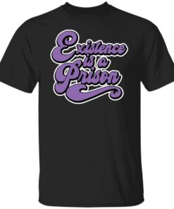 Existence is a prison shirt Shirt Sweatshirt Long Sleeve Hoodie Tank Mug Existence is a prison shirt Shirt Sweatshirt Long Sleeve Hoodie Tank Mug