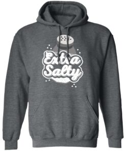 Extra Salty T-Shirts, Hoodies, Long Sleeve Shirt Sweatshirt Long Sleeve Hoodie Tank Mug 7 Extra Salty T Shirts Hoodies Long Sleeve Shirt Sweatshirt Long Sleeve Hoodie Tank Mug 4
