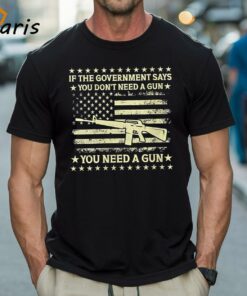 If The Government Says You Don’t Need A Gun Flag 4th Of July Shirt