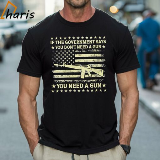 If The Government Says You Don’t Need A Gun Flag 4th Of July Shirt