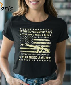 If The Government Says You Don’t Need A Gun Flag 4th Of July Shirt