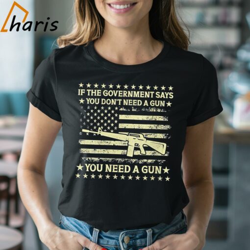 If The Government Says You Don’t Need A Gun Flag 4th Of July Shirt