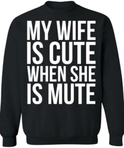 My wife is cute when she is mute shirt Shirt Sweatshirt Long Sleeve Hoodie Tank Mug 3