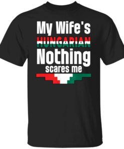 My wife is hungarian nothing scares me shirt Shirt Sweatshirt Long Sleeve Hoodie Tank Mug My wife is hungarian nothing scares me shirt Shirt Sweatshirt Long Sleeve Hoodie Tank Mug