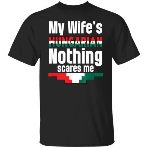 My wife is hungarian nothing scares me shirt Shirt Sweatshirt Long Sleeve Hoodie Tank Mug