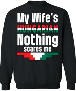 My wife is hungarian nothing scares me shirt Shirt Sweatshirt Long Sleeve Hoodie Tank Mug 2 My wife is hungarian nothing scares me shirt Shirt Sweatshirt Long Sleeve Hoodie Tank Mug 3