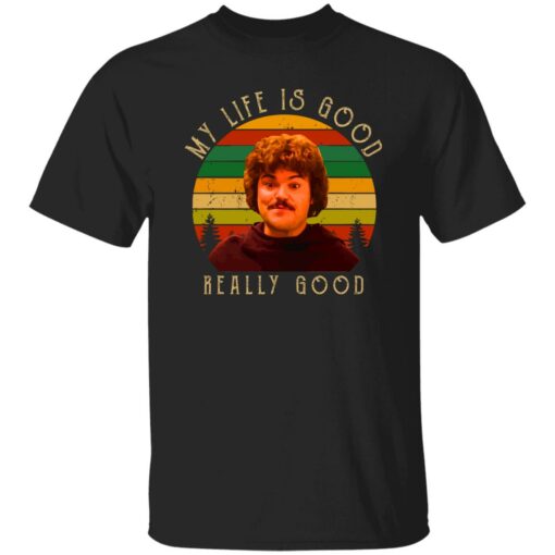 Nacho Libre my life is good really good shirt Shirt Sweatshirt Long Sleeve Hoodie Tank Mug