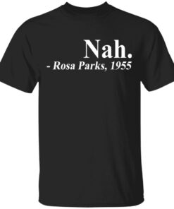 Nah Rosa Park 1955 shirt Shirt Sweatshirt Long Sleeve Hoodie Tank Mug Nah Rosa Park 1955 shirt Shirt Sweatshirt Long Sleeve Hoodie Tank Mug