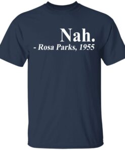 Nah Rosa Park 1955 shirt Shirt Sweatshirt Long Sleeve Hoodie Tank Mug