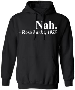 Nah Rosa Park 1955 shirt Shirt Sweatshirt Long Sleeve Hoodie Tank Mug 7