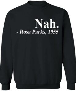 Nah Rosa Park 1955 shirt Shirt Sweatshirt Long Sleeve Hoodie Tank Mug 8