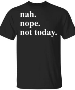 Nah nope not today shirt Shirt Sweatshirt Long Sleeve Hoodie Tank Mug Nah nope not today shirt Shirt Sweatshirt Long Sleeve Hoodie Tank Mug