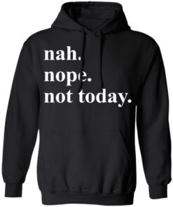 Nah nope not today shirt Shirt Sweatshirt Long Sleeve Hoodie Tank Mug 2 Nah nope not today shirt Shirt Sweatshirt Long Sleeve Hoodie Tank Mug 2