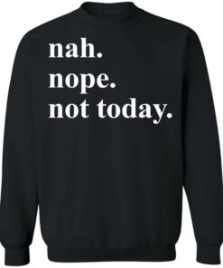 Nah nope not today shirt Shirt Sweatshirt Long Sleeve Hoodie Tank Mug 4 Nah nope not today shirt Shirt Sweatshirt Long Sleeve Hoodie Tank Mug 4