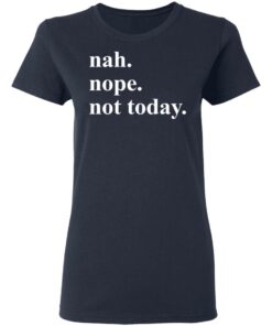Nah nope not today shirt Shirt Sweatshirt Long Sleeve Hoodie Tank Mug 8 Nah nope not today shirt Shirt Sweatshirt Long Sleeve Hoodie Tank Mug 8