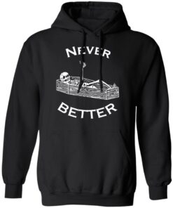 Never better skeleton shirt Shirt Sweatshirt Long Sleeve Hoodie Tank Mug Never better skeleton shirt Shirt Sweatshirt Long Sleeve Hoodie Tank Mug