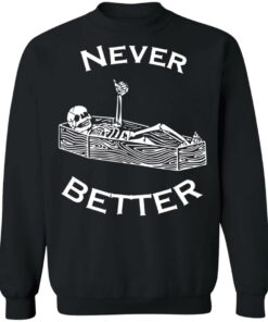 Never better skeleton shirt Shirt Sweatshirt Long Sleeve Hoodie Tank Mug 2 Never better skeleton shirt Shirt Sweatshirt Long Sleeve Hoodie Tank Mug 3