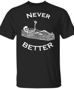 Never better skeleton shirt Shirt Sweatshirt Long Sleeve Hoodie Tank Mug 4 Never better skeleton shirt Shirt Sweatshirt Long Sleeve Hoodie Tank Mug 5