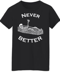 Never better skeleton shirt Shirt Sweatshirt Long Sleeve Hoodie Tank Mug 6 Never better skeleton shirt Shirt Sweatshirt Long Sleeve Hoodie Tank Mug 7