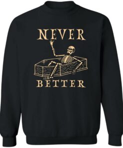 Never better skeleton sweatshirt Shirt Sweatshirt Long Sleeve Hoodie Tank Mug Never better skeleton sweatshirt Shirt Sweatshirt Long Sleeve Hoodie Tank Mug