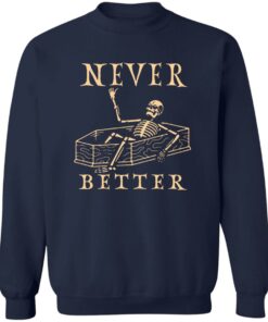 Never better skeleton sweatshirt Shirt Sweatshirt Long Sleeve Hoodie Tank Mug 3