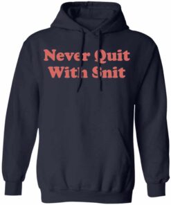 Never quit with snit shirt Shirt Sweatshirt Long Sleeve Hoodie Tank Mug