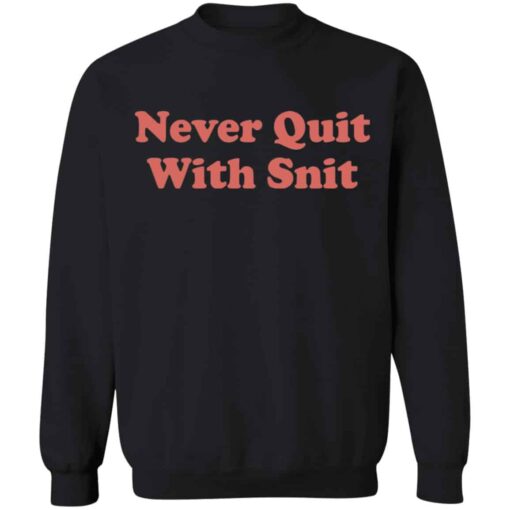 Never quit with snit shirt Shirt Sweatshirt Long Sleeve Hoodie Tank Mug