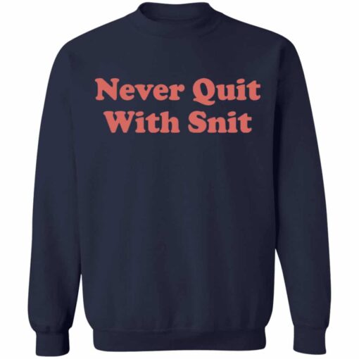 Never quit with snit shirt Shirt Sweatshirt Long Sleeve Hoodie Tank Mug