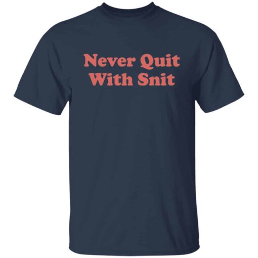 Never quit with snit shirt Shirt Sweatshirt Long Sleeve Hoodie Tank Mug