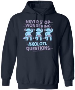 Never stop wondering axolotl questions shirt Shirt Sweatshirt Long Sleeve Hoodie Tank Mug