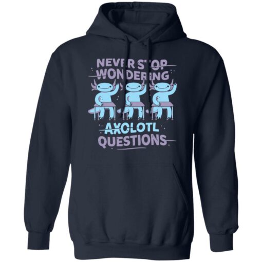 Never stop wondering axolotl questions shirt Shirt Sweatshirt Long Sleeve Hoodie Tank Mug