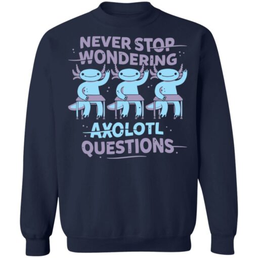 Never stop wondering axolotl questions shirt Shirt Sweatshirt Long Sleeve Hoodie Tank Mug