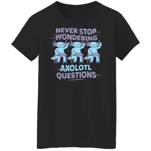 Never stop wondering axolotl questions shirt Shirt Sweatshirt Long Sleeve Hoodie Tank Mug