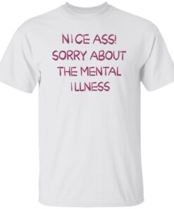 Nice a sorry about the mental illness shirt Shirt Sweatshirt Long Sleeve Hoodie Tank Mug Nice a sorry about the mental illness shirt Shirt Sweatshirt Long Sleeve Hoodie Tank Mug