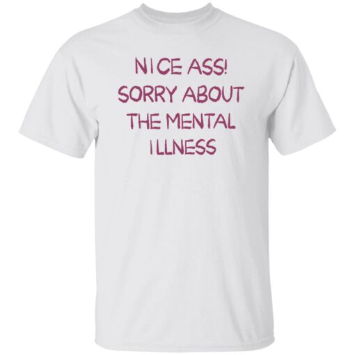 Nice a sorry about the mental illness shirt Shirt Sweatshirt Long Sleeve Hoodie Tank Mug