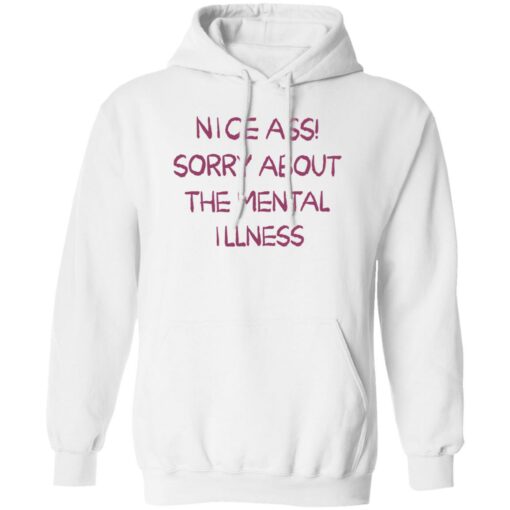 Nice a sorry about the mental illness shirt Shirt Sweatshirt Long Sleeve Hoodie Tank Mug