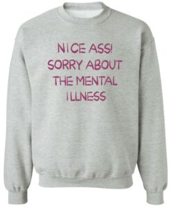 Nice a sorry about the mental illness shirt Shirt Sweatshirt Long Sleeve Hoodie Tank Mug 3