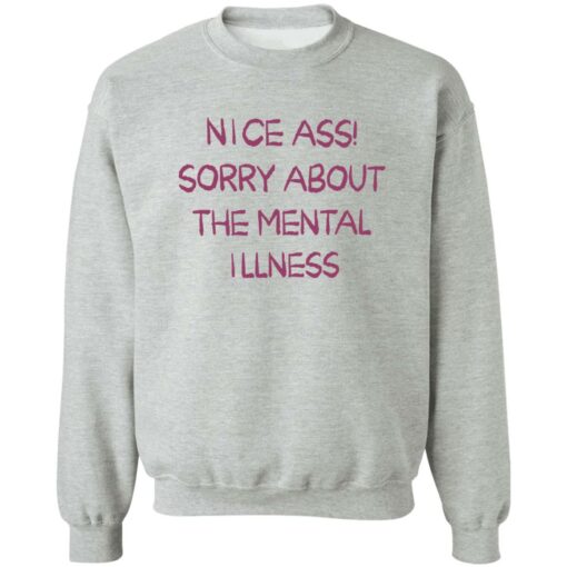 Nice a sorry about the mental illness shirt Shirt Sweatshirt Long Sleeve Hoodie Tank Mug