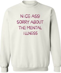 Nice a sorry about the mental illness shirt Shirt Sweatshirt Long Sleeve Hoodie Tank Mug 4