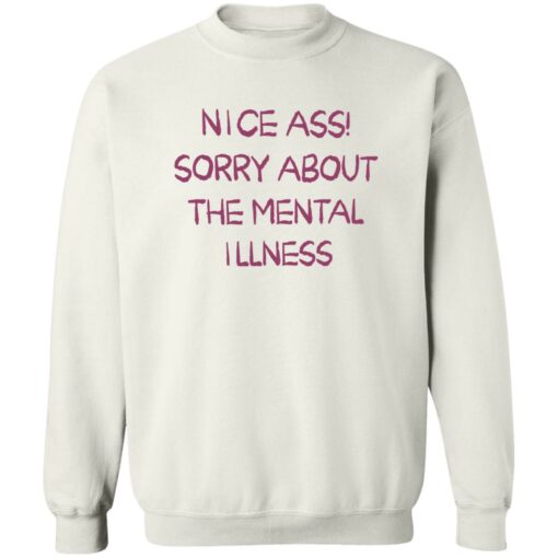 Nice a sorry about the mental illness shirt Shirt Sweatshirt Long Sleeve Hoodie Tank Mug