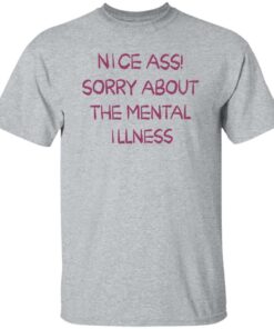 Nice a sorry about the mental illness shirt Shirt Sweatshirt Long Sleeve Hoodie Tank Mug 5