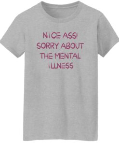 Nice a sorry about the mental illness shirt Shirt Sweatshirt Long Sleeve Hoodie Tank Mug 7